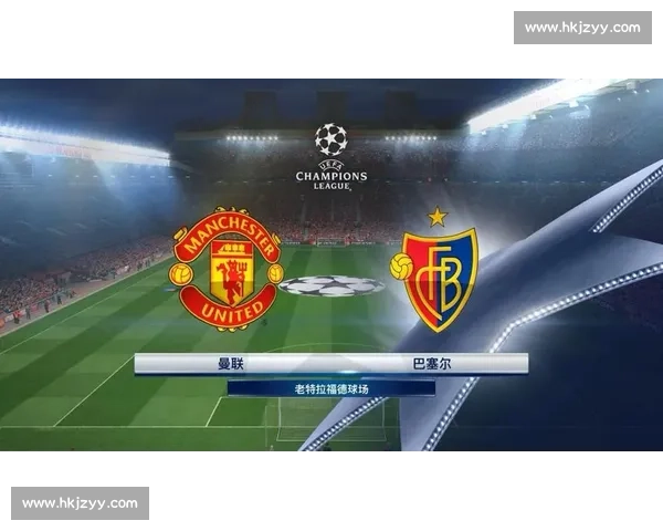 曼联对阵巴塞尔赛前深度分析与胜负走势精准预测全面解读关键看点
